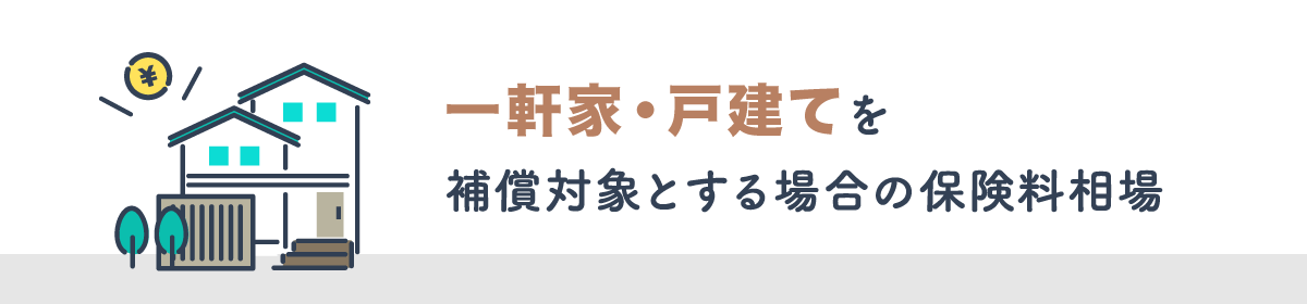 一軒家・戸建を補償対象とする場合の保険料相場