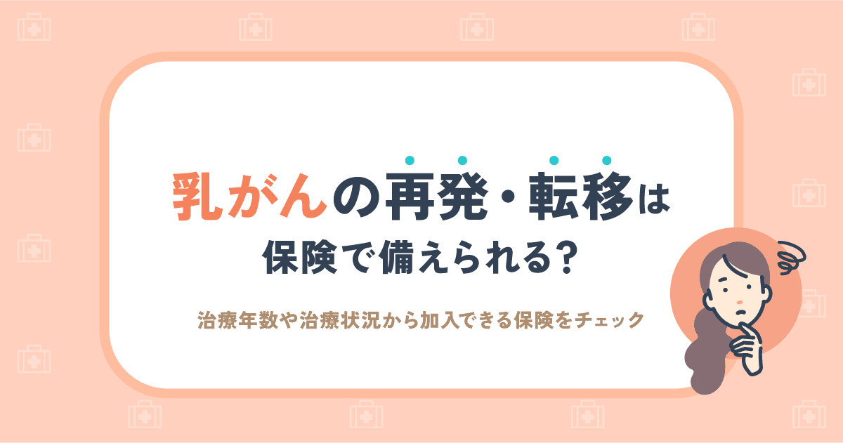 乳がんの再発・転移は保険で備えられる？経験者が入れる保険と給付範囲