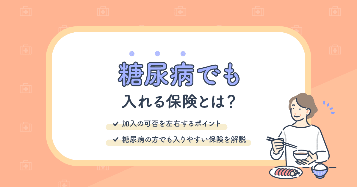 糖尿病でも入れる保険とは？審査のポイントと入りやすい保険の種類を解説