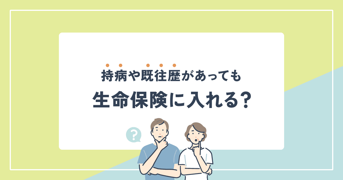 持病や既往歴があっても生命保険に入れる？病気別の選び方を解説
