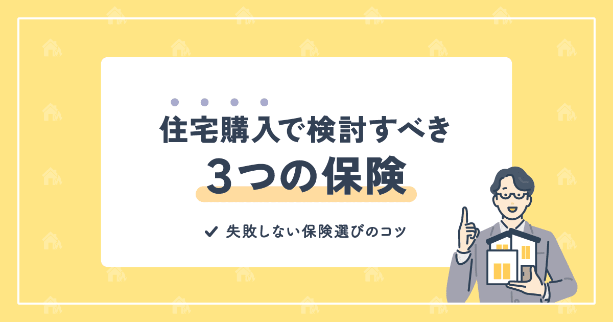 住宅購入で検討すべき3つの保険｜団信だけで大丈夫？失敗しない保険選びのコツ